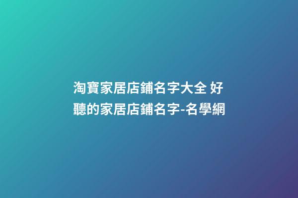 淘寶家居店鋪名字大全 好聽的家居店鋪名字-名學網